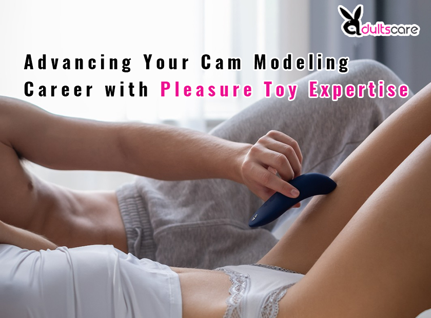 From Novice to Pro: Advancing Your Cam Modeling Career with Pleasure Toy Expertise