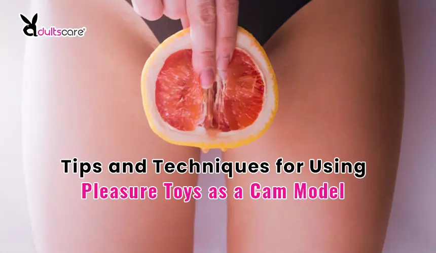 Enhancing Pleasure on Camera: Tips and Techniques for Using Pleasure Toys as a Cam Model