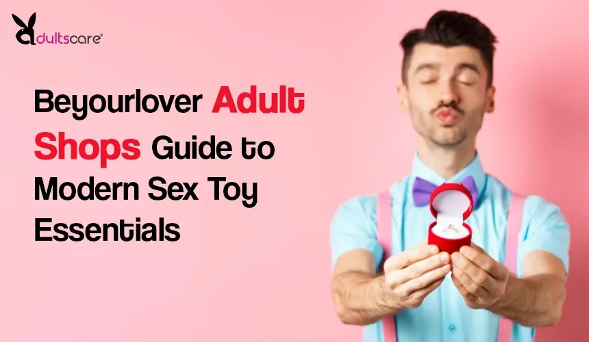 Beyourlover Adult Shops Guide to Modern Sex Toy Essentials