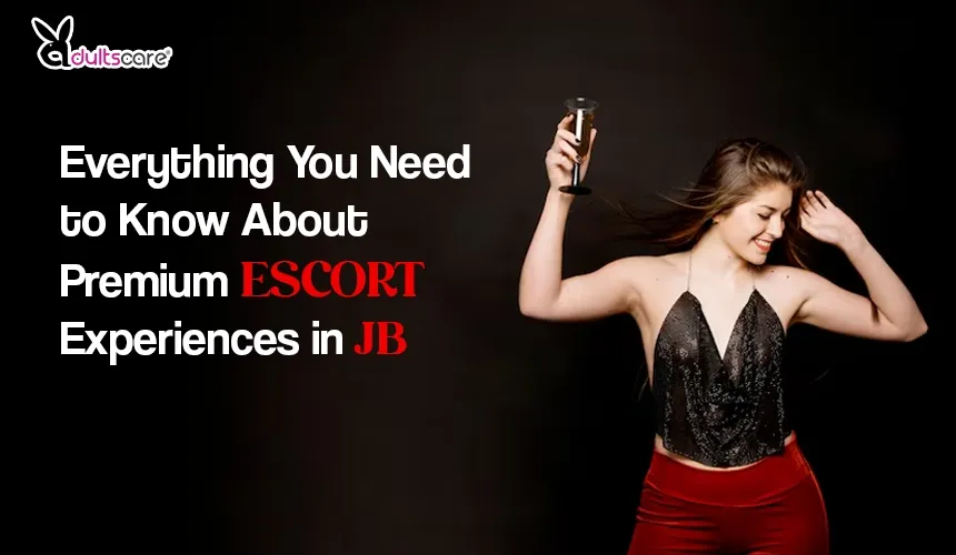 Everything You Need to Know About Premium Escort Experiences in JB