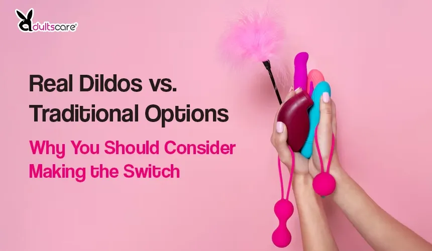 Real Dildos vs. Traditional Options: Why You Should Consider Making the Switch